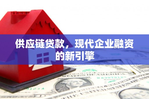 中区供应链贷款，现代企业融资的新引擎