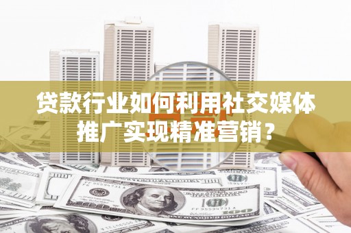 中区贷款行业如何利用社交媒体推广实现精准营销？