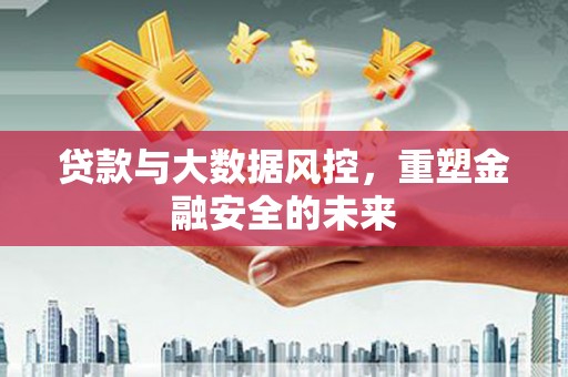 中区贷款与大数据风控，重塑金融安全的未来