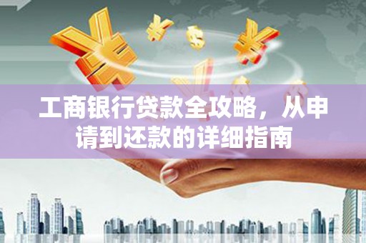 中区工商银行贷款全攻略，从申请到还款的详细指南