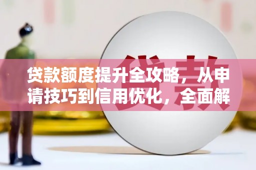 中区贷款额度提升全攻略，从申请技巧到信用优化，全面解析