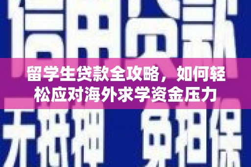 中区留学生贷款全攻略，如何轻松应对海外求学资金压力