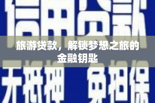 中区旅游贷款，解锁梦想之旅的金融钥匙