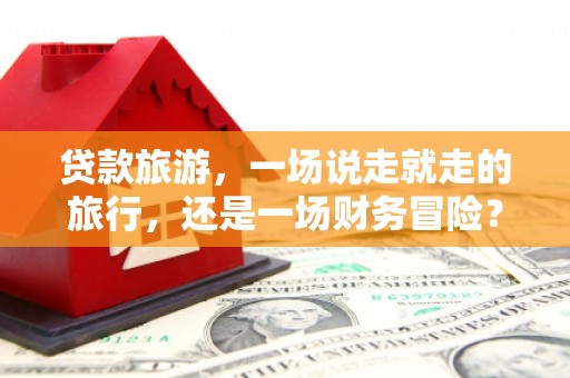 中区贷款旅游，一场说走就走的旅行，还是一场财务冒险？