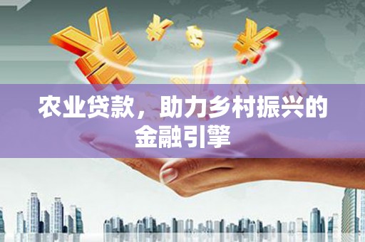 中区农业贷款，助力乡村振兴的金融引擎