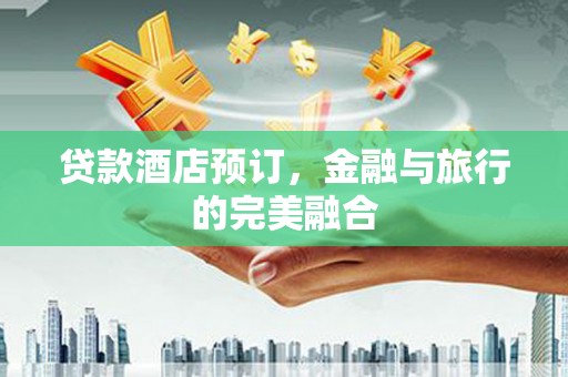 中区贷款酒店预订，金融与旅行的完美融合