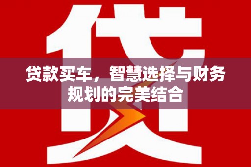 中区贷款买车，智慧选择与财务规划的完美结合
