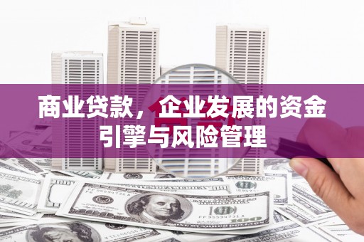 中区商业贷款，企业发展的资金引擎与风险管理