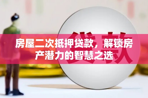 中区房屋二次抵押贷款，解锁房产潜力的智慧之选
