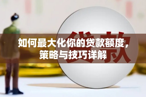 中区如何最大化你的贷款额度，策略与技巧详解