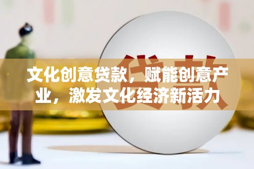 中区文化创意贷款，赋能创意产业，激发文化经济新活力