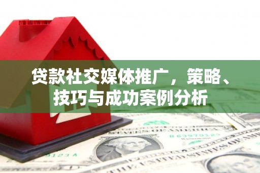 中区贷款社交媒体推广，策略、技巧与成功案例分析