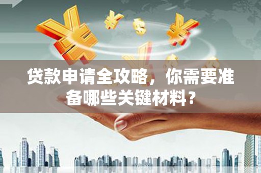中区贷款申请全攻略，你需要准备哪些关键材料？