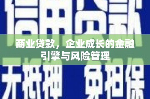 中区商业贷款，企业成长的金融引擎与风险管理