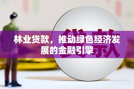 中区林业贷款，推动绿色经济发展的金融引擎