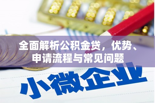 中区全面解析公积金贷，优势、申请流程与常见问题