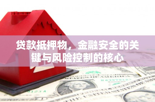 中区贷款抵押物，金融安全的关键与风险控制的核心
