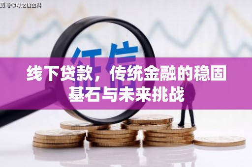 中区线下贷款，传统金融的稳固基石与未来挑战