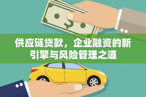 中区供应链贷款，企业融资的新引擎与风险管理之道