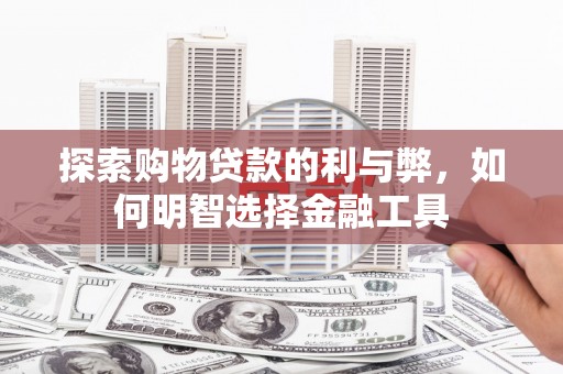 中区探索购物贷款的利与弊，如何明智选择金融工具