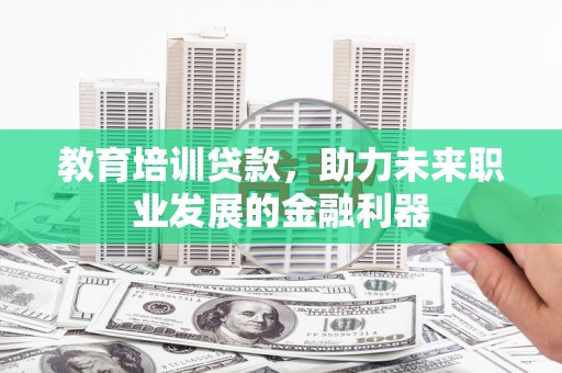中区教育培训贷款，助力未来职业发展的金融利器