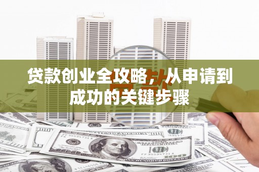 中区贷款创业全攻略，从申请到成功的关键步骤