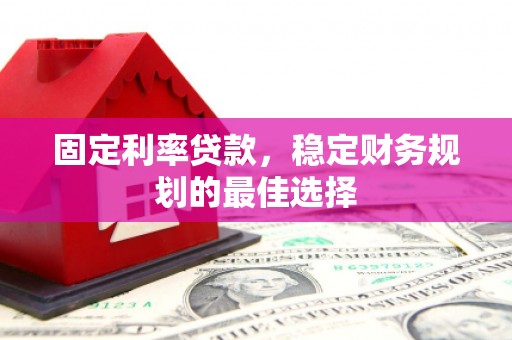 中区固定利率贷款，稳定财务规划的最佳选择