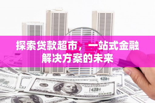 中区探索贷款超市，一站式金融解决方案的未来