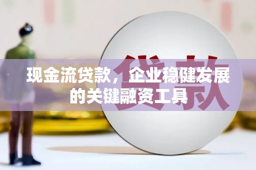 中区现金流贷款，企业稳健发展的关键融资工具