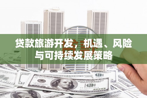 中区贷款旅游开发，机遇、风险与可持续发展策略