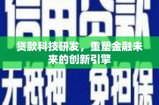 中区贷款科技研发，重塑金融未来的创新引擎