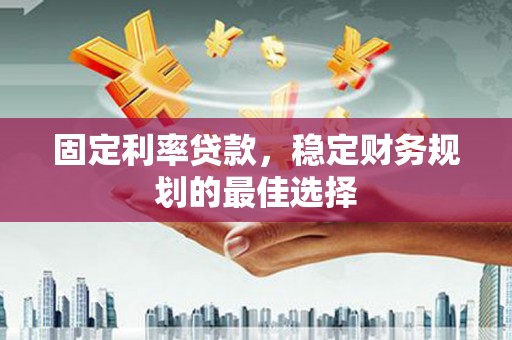 中区固定利率贷款，稳定财务规划的最佳选择
