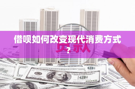 中区借呗如何改变现代消费方式？