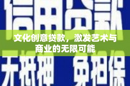 中区文化创意贷款，激发艺术与商业的无限可能