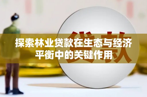 中区探索林业贷款在生态与经济平衡中的关键作用