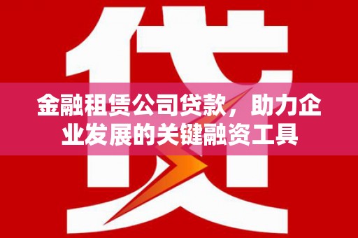 中区金融租赁公司贷款，助力企业发展的关键融资工具