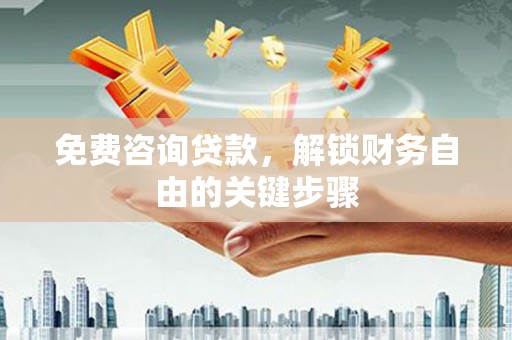 中区免费咨询贷款，解锁财务自由的关键步骤