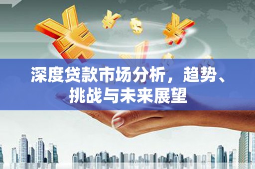 中区深度贷款市场分析，趋势、挑战与未来展望