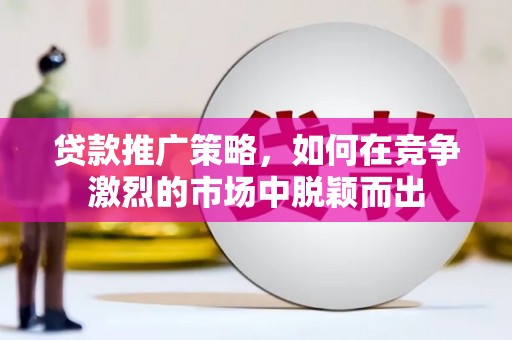 中区贷款推广策略，如何在竞争激烈的市场中脱颖而出
