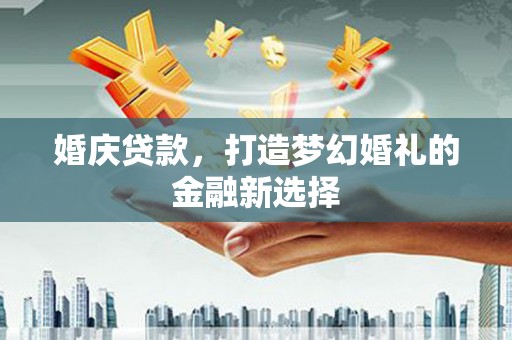 中区婚庆贷款，打造梦幻婚礼的金融新选择