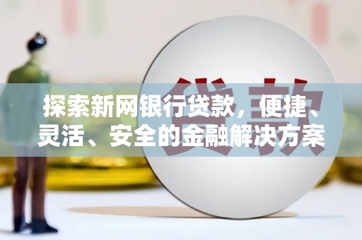 中区探索新网银行贷款，便捷、灵活、安全的金融解决方案