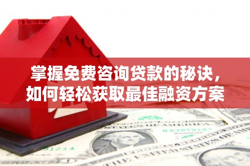 中区掌握免费咨询贷款的秘诀，如何轻松获取最佳融资方案