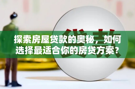 中区探索房屋贷款的奥秘，如何选择最适合你的房贷方案？