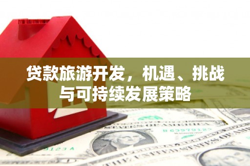 中区贷款旅游开发，机遇、挑战与可持续发展策略