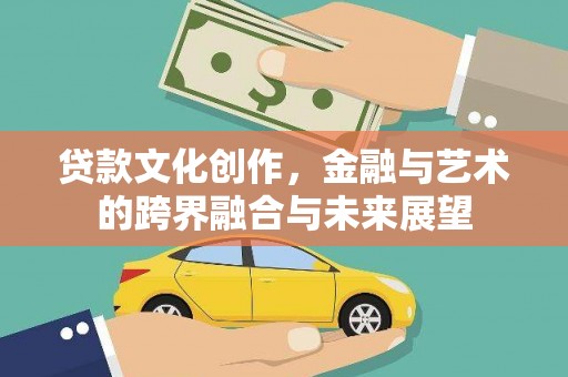 中区贷款文化创作，金融与艺术的跨界融合与未来展望