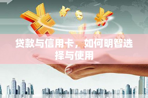 中区贷款与信用卡，如何明智选择与使用