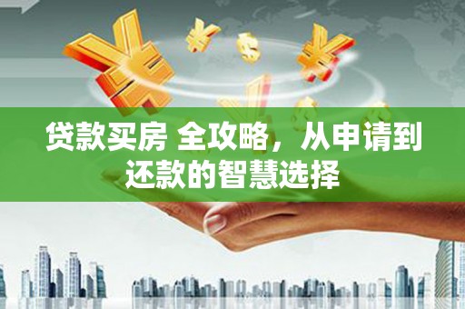 中区贷款买房 全攻略，从申请到还款的智慧选择