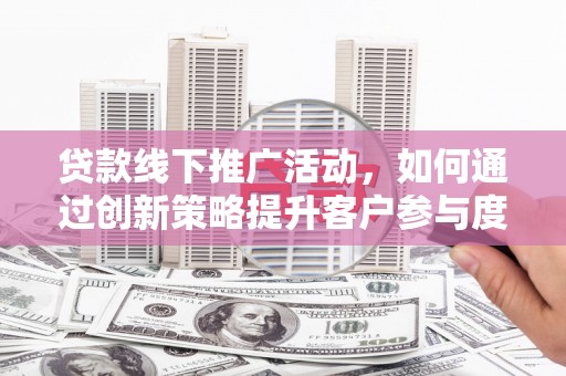 中区贷款线下推广活动，如何通过创新策略提升客户参与度