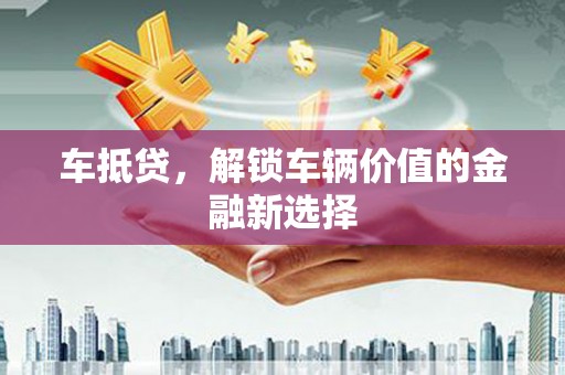 中区车抵贷，解锁车辆价值的金融新选择