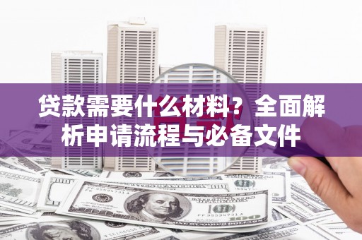 中区贷款需要什么材料？全面解析申请流程与必备文件